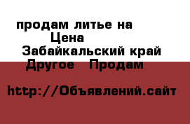 продам литье на 15 . › Цена ­ 3 000 - Забайкальский край Другое » Продам   